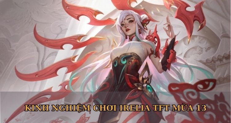 Kinh nghiệm chơi Irelia TFT mùa 13