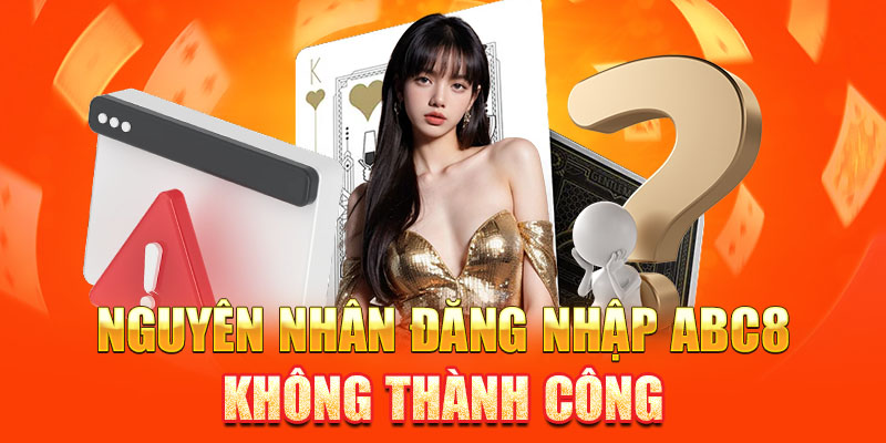 Nguyên nhân đăng nhập ABC8 không thành công là gì