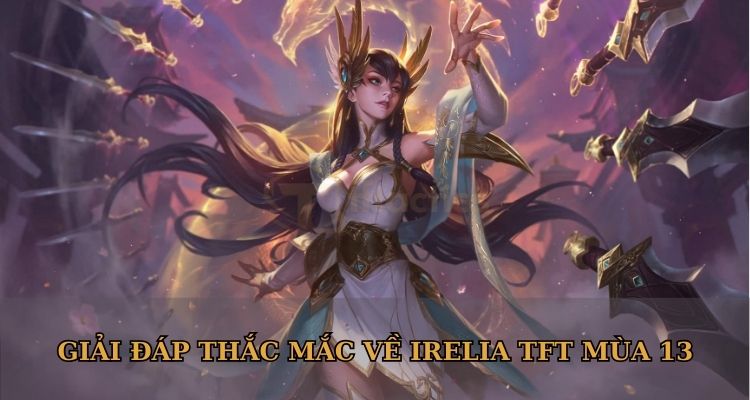 Giải đáp thắc mắc về Irelia TFT mùa 13