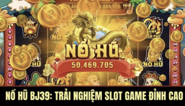 Nổ Hũ BJ39: Trải Nghiệm Slot Game Đỉnh Cao